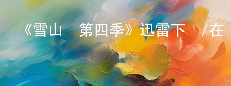 艾燦河的個人主頁,《雪山鎮第四季》迅雷下載/在線觀看-都市情感-美劇天堂